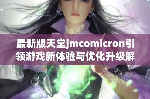 最新版天堂jmcomicron引领游戏新体验与优化升级解析