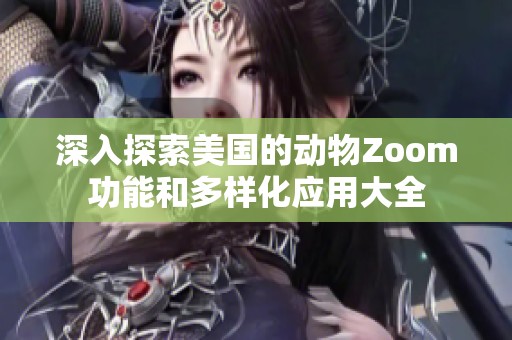 深入探索美国的动物Zoom功能和多样化应用大全