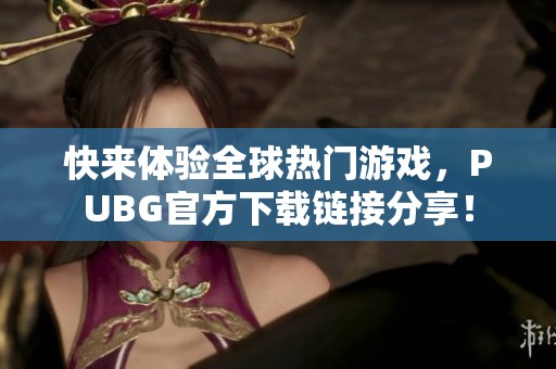 快来体验全球热门游戏，PUBG官方下载链接分享！