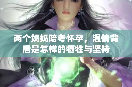 两个妈妈陪考怀孕，温情背后是怎样的牺牲与坚持