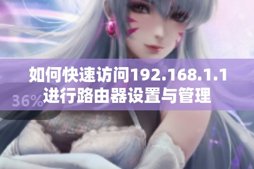 如何快速访问192.168.1.1进行路由器设置与管理