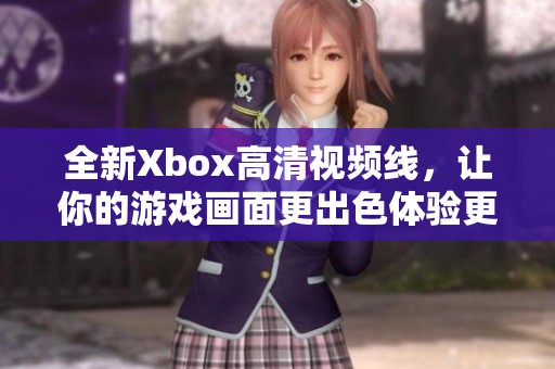 全新Xbox高清视频线，让你的游戏画面更出色体验更畅快