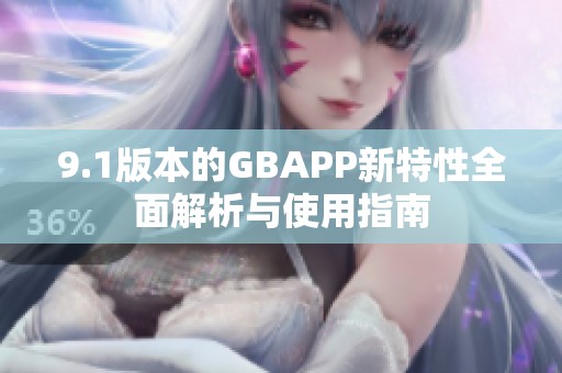 9.1版本的GBAPP新特性全面解析与使用指南