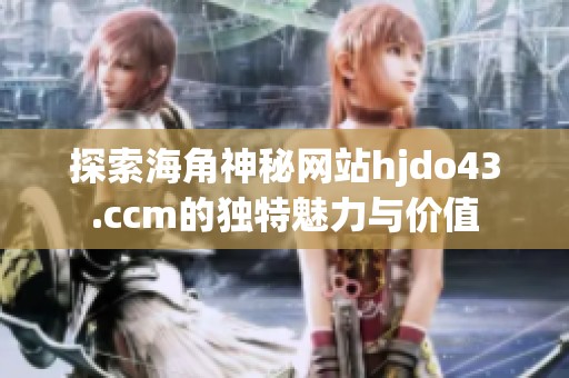 探索海角神秘网站hjdo43.ccm的独特魅力与价值