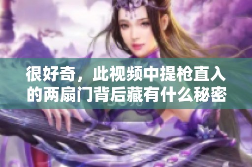 很好奇，此视频中提枪直入的两扇门背后藏有什么秘密