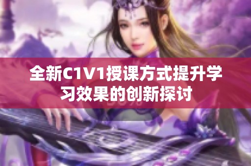 全新C1V1授课方式提升学习效果的创新探讨