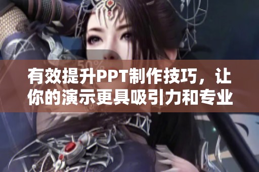 有效提升PPT制作技巧，让你的演示更具吸引力和专业性