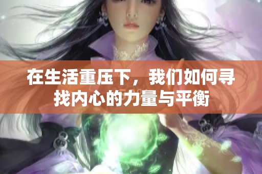 在生活重压下，我们如何寻找内心的力量与平衡