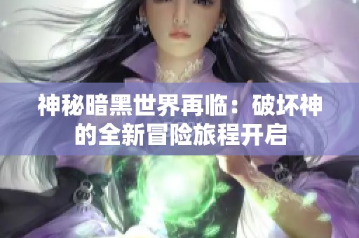 神秘暗黑世界再临：破坏神的全新冒险旅程开启