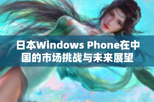 日本Windows Phone在中国的市场挑战与未来展望