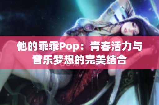 他的乖乖Pop：青春活力与音乐梦想的完美结合