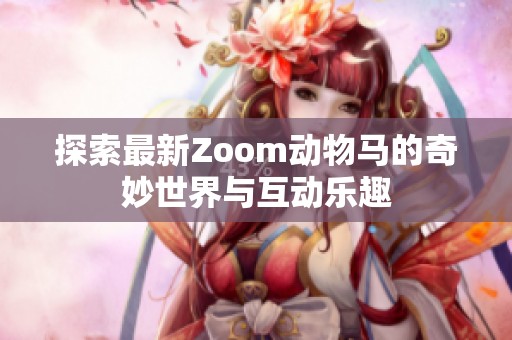 探索最新Zoom动物马的奇妙世界与互动乐趣