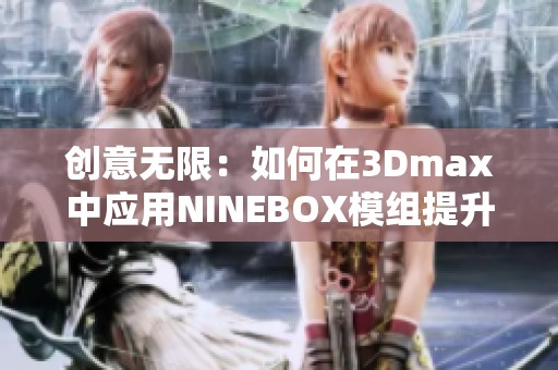 创意无限：如何在3Dmax中应用NINEBOX模组提升设计水平