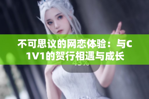 不可思议的网恋体验：与C1V1的贺行相遇与成长