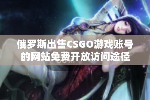 俄罗斯出售CSGO游戏账号的网站免费开放访问途径