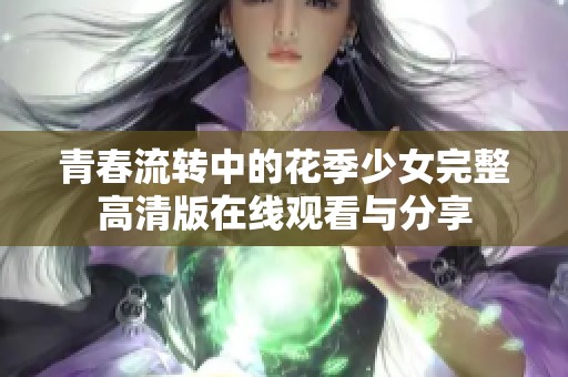 青春流转中的花季少女完整高清版在线观看与分享