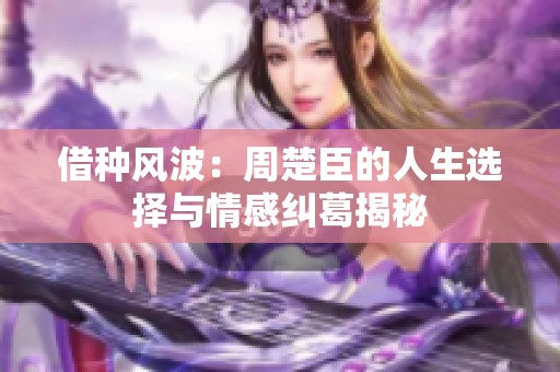 借种风波：周楚臣的人生选择与情感纠葛揭秘