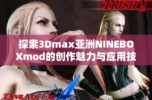 探索3Dmax亚洲NINEBOXmod的创作魅力与应用技巧