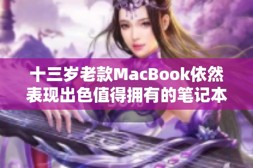 十三岁老款MacBook依然表现出色值得拥有的笔记本电脑