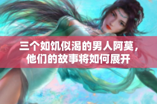 三个如饥似渴的男人阿莫，他们的故事将如何展开