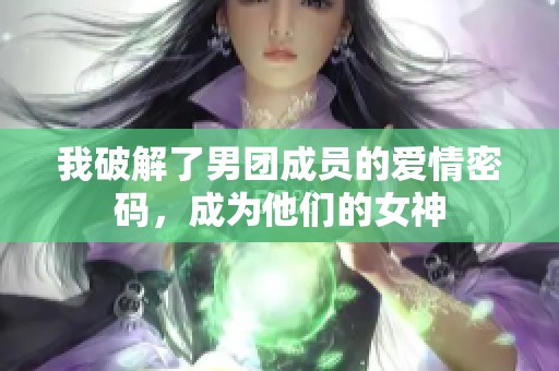 我破解了男团成员的爱情密码，成为他们的女神