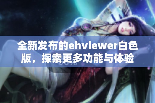 全新发布的ehviewer白色版，探索更多功能与体验