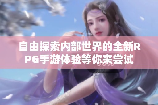 自由探索内部世界的全新RPG手游体验等你来尝试