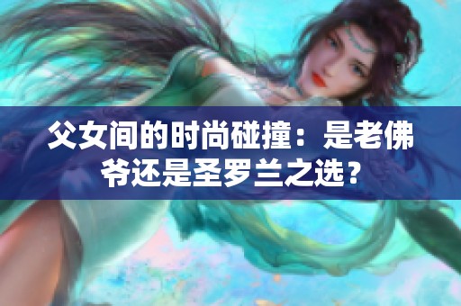 父女间的时尚碰撞：是老佛爷还是圣罗兰之选？