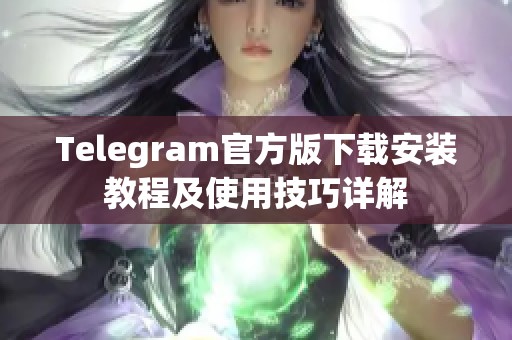 Telegram官方版下载安装教程及使用技巧详解