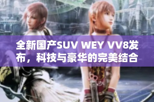 全新国产SUV WEY VV8发布，科技与豪华的完美结合