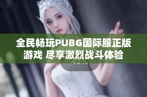 全民畅玩PUBG国际服正版游戏 尽享激烈战斗体验