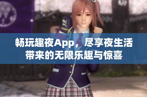 畅玩趣夜App，尽享夜生活带来的无限乐趣与惊喜