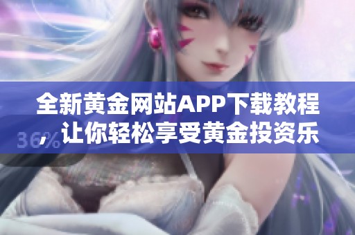 全新黄金网站APP下载教程，让你轻松享受黄金投资乐趣