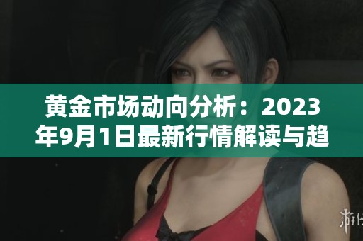 黄金市场动向分析：2023年9月1日最新行情解读与趋势预测