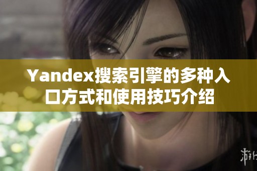 Yandex搜索引擎的多种入口方式和使用技巧介绍