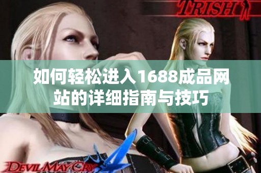 如何轻松进入1688成品网站的详细指南与技巧