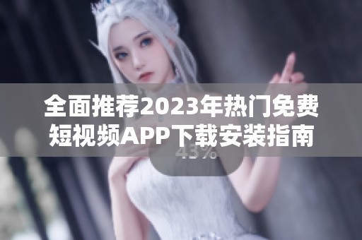 全面推荐2023年热门免费短视频APP下载安装指南