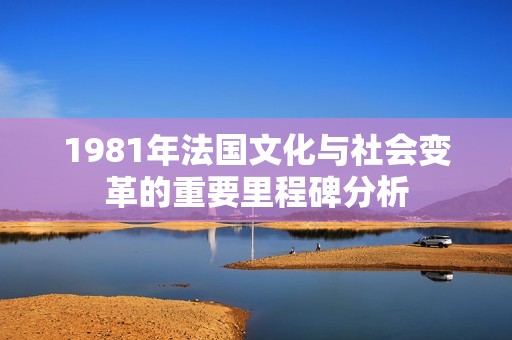 1981年法国文化与社会变革的重要里程碑分析