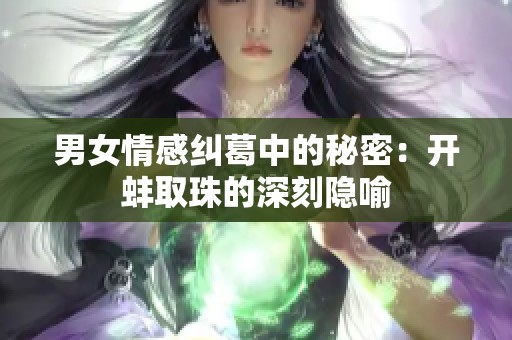 男女情感纠葛中的秘密：开蚌取珠的深刻隐喻