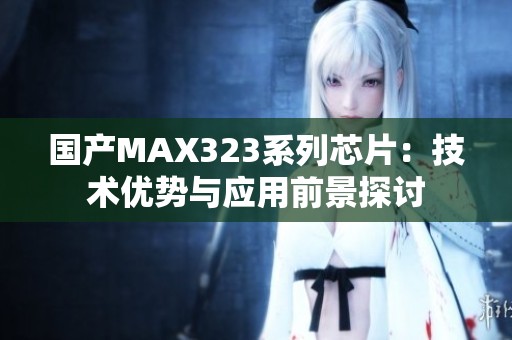 国产MAX323系列芯片：技术优势与应用前景探讨