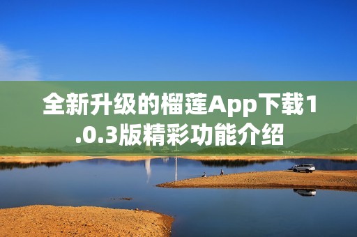 全新升级的榴莲App下载1.0.3版精彩功能介绍