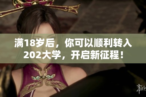 满18岁后，你可以顺利转入202大学，开启新征程！