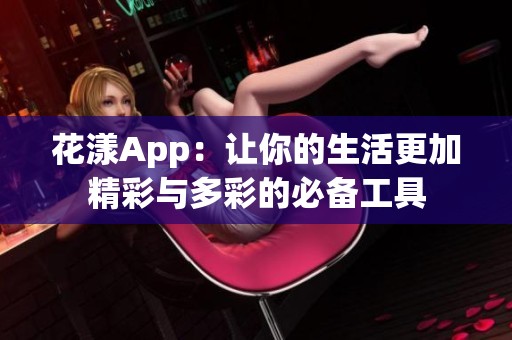 花漾App：让你的生活更加精彩与多彩的必备工具