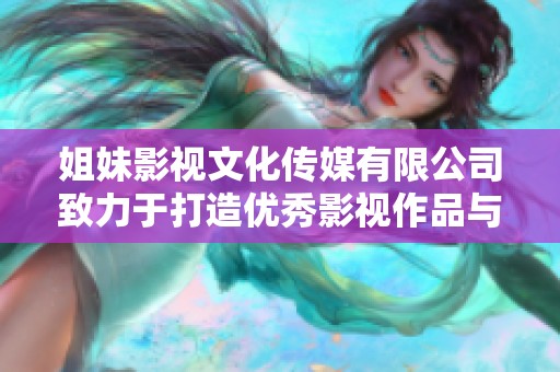 姐妹影视文化传媒有限公司致力于打造优秀影视作品与文化传播