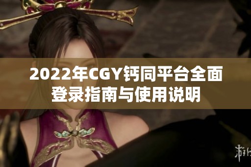 2022年CGY钙同平台全面登录指南与使用说明