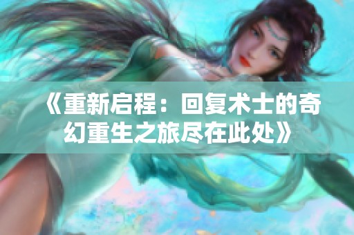 《重新启程：回复术士的奇幻重生之旅尽在此处》