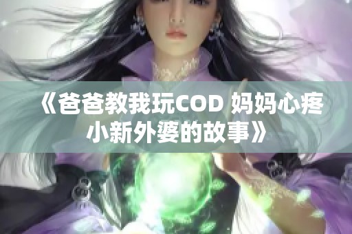 《爸爸教我玩COD 妈妈心疼小新外婆的故事》