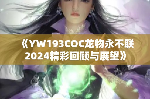 《YW193COC龙物永不联2024精彩回顾与展望》