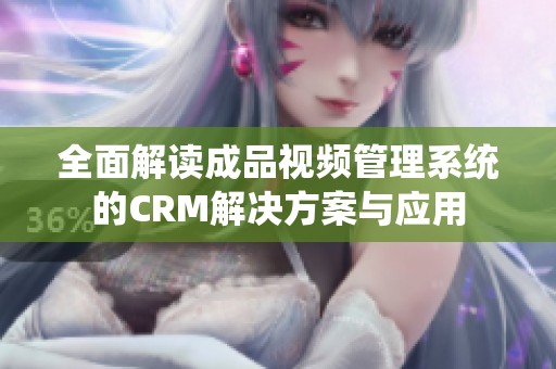 全面解读成品视频管理系统的CRM解决方案与应用