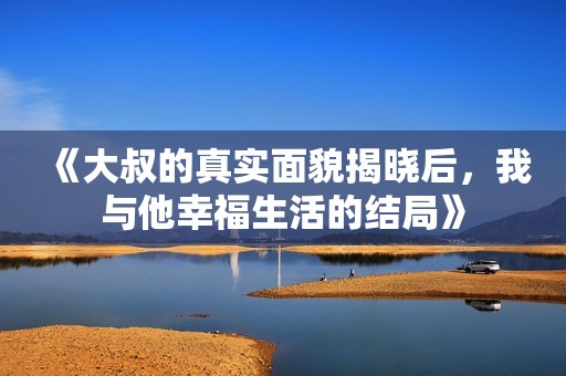 《大叔的真实面貌揭晓后，我与他幸福生活的结局》